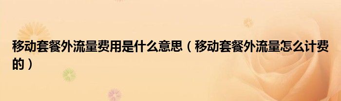 移動(dòng)套餐外流量費(fèi)用是什么意思（移動(dòng)套餐外流量怎么計(jì)費(fèi)的）