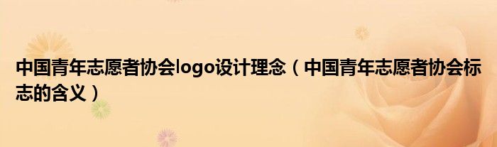 中國青年志愿者協(xié)會logo設(shè)計理念（中國青年志愿者協(xié)會標(biāo)志的含義）