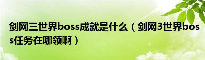 劍網(wǎng)三世界boss成就是什么（劍網(wǎng)3世界boss任務(wù)在哪領(lǐng)?。? />
                                         </a>
                                    </div>
                                 <div   id=