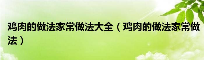 雞肉的做法家常做法大全（雞肉的做法家常做法）