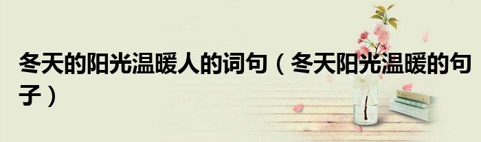 冬天的陽(yáng)光溫暖人的詞句（冬天陽(yáng)光溫暖的句子）