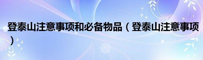 登泰山注意事項和必備物品（登泰山注意事項）