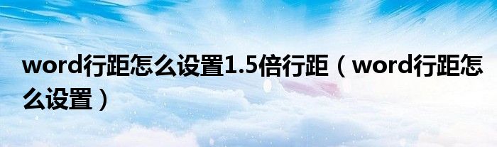 word行距怎么設(shè)置1.5倍行距（word行距怎么設(shè)置）
