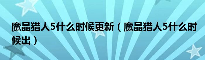 魔晶獵人5什么時(shí)候更新（魔晶獵人5什么時(shí)候出）
