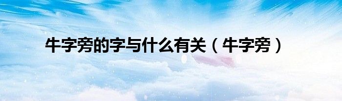 牛字旁的字與什么有關(guān)（牛字旁）