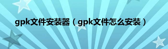gpk文件安裝器（gpk文件怎么安裝）