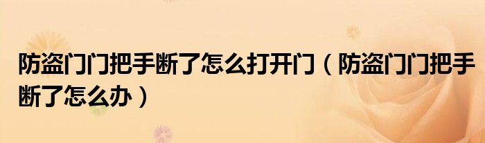 防盜門門把手斷了怎么打開門（防盜門門把手斷了怎么辦）