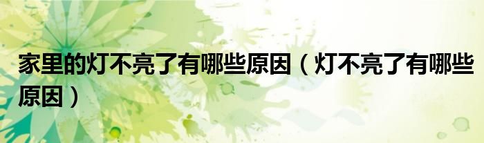 家里的燈不亮了有哪些原因（燈不亮了有哪些原因）