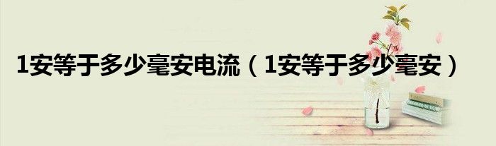 1安等于多少毫安電流（1安等于多少毫安）