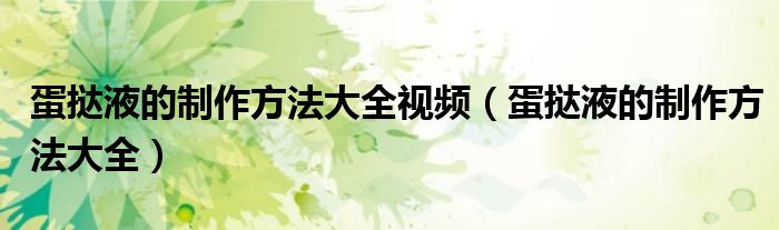 蛋撻液的制作方法大全視頻（蛋撻液的制作方法大全）