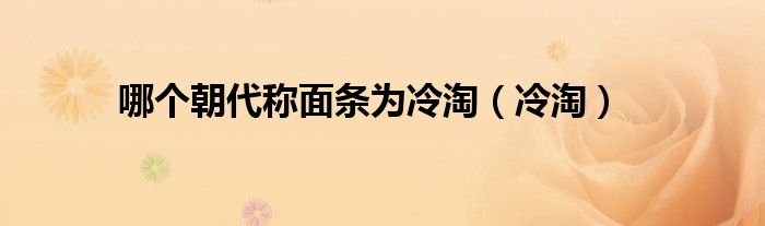哪個朝代稱面條為冷淘（冷淘）