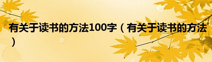 有關(guān)于讀書的方法100字（有關(guān)于讀書的方法）