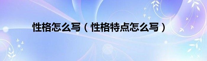 性格怎么寫（性格特點怎么寫）