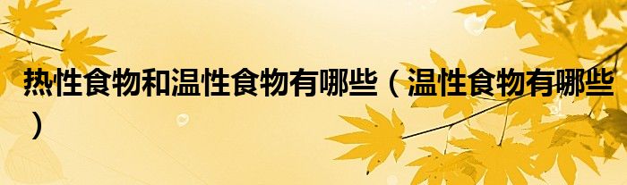 熱性食物和溫性食物有哪些（溫性食物有哪些）