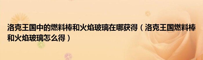 洛克王國(guó)中的燃料棒和火焰玻璃在哪獲得（洛克王國(guó)燃料棒和火焰玻璃怎么得）