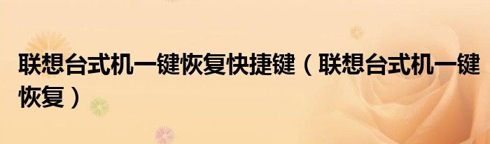 聯(lián)想臺(tái)式機(jī)一鍵恢復(fù)快捷鍵（聯(lián)想臺(tái)式機(jī)一鍵恢復(fù)）
