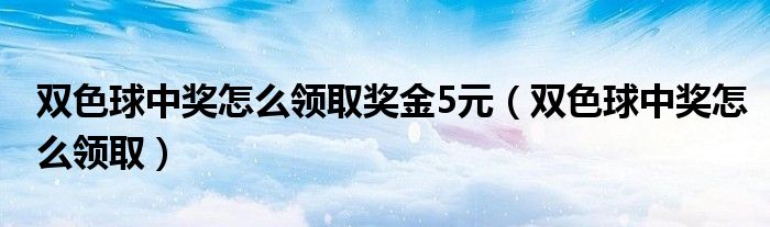 雙色球中獎怎么領(lǐng)取獎金5元（雙色球中獎怎么領(lǐng)?。? />
                                         </a>
                                    </div>
                                 <div   id=