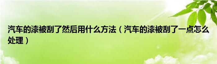 汽車的漆被刮了然后用什么方法（汽車的漆被刮了一點(diǎn)怎么處理）