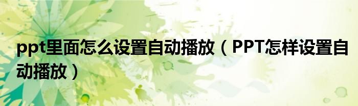 ppt里面怎么設(shè)置自動播放（PPT怎樣設(shè)置自動播放）