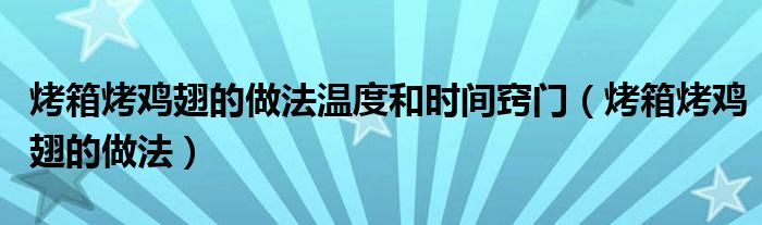 烤箱烤雞翅的做法溫度和時(shí)間竅門（烤箱烤雞翅的做法）