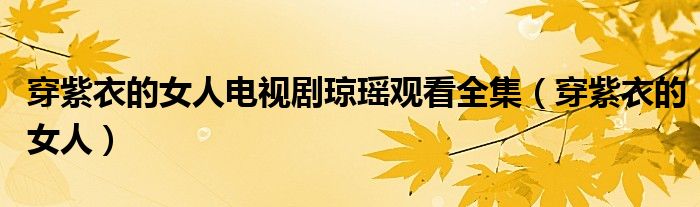 穿紫衣的女人電視劇瓊瑤觀看全集（穿紫衣的女人）