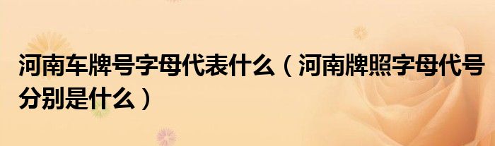 河南車牌號(hào)字母代表什么（河南牌照字母代號(hào)分別是什么）