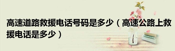 高速道路救援電話號碼是多少（高速公路上救援電話是多少）