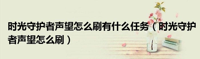 時光守護者聲望怎么刷有什么任務(wù)（時光守護者聲望怎么刷）
