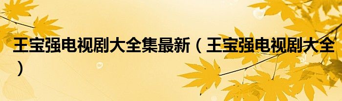 王寶強(qiáng)電視劇大全集最新（王寶強(qiáng)電視劇大全）