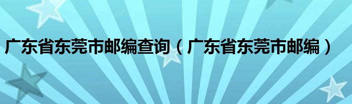 廣東省東莞市郵編查詢（廣東省東莞市郵編）
