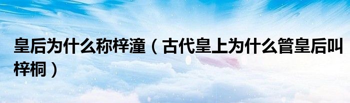 皇后為什么稱梓潼（古代皇上為什么管皇后叫梓桐）