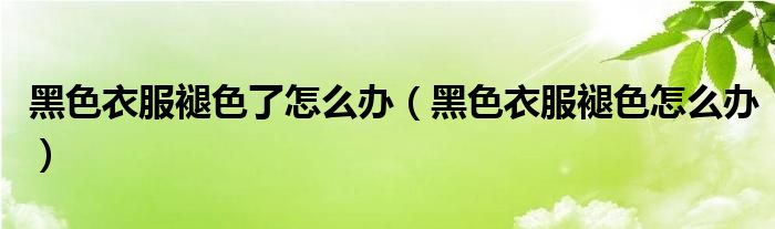 黑色衣服褪色了怎么辦（黑色衣服褪色怎么辦）