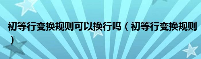 初等行變換規(guī)則可以換行嗎（初等行變換規(guī)則）