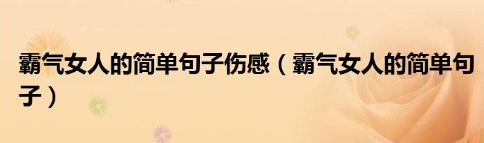 霸氣女人的簡(jiǎn)單句子傷感（霸氣女人的簡(jiǎn)單句子）