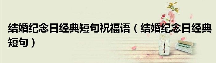 結(jié)婚紀(jì)念日經(jīng)典短句祝福語（結(jié)婚紀(jì)念日經(jīng)典短句）