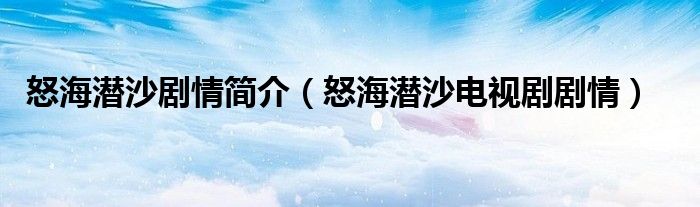 怒海潛沙劇情簡介（怒海潛沙電視劇劇情）