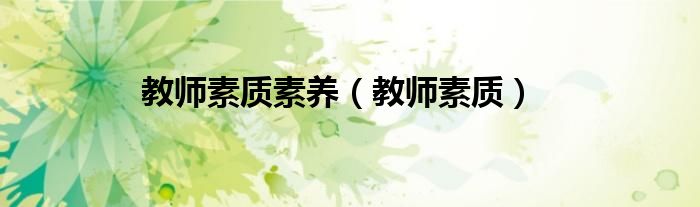教師素質(zhì)素養(yǎng)（教師素質(zhì)）