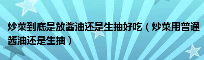 炒菜到底是放醬油還是生抽好吃（炒菜用普通醬油還是生抽）