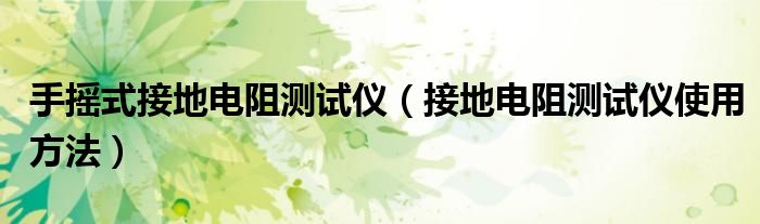 手搖式接地電阻測試儀（接地電阻測試儀使用方法）