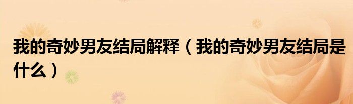 我的奇妙男友結(jié)局解釋（我的奇妙男友結(jié)局是什么）