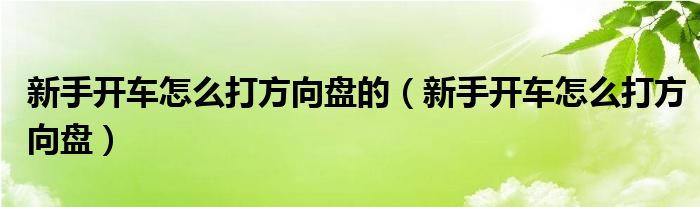新手開車怎么打方向盤的（新手開車怎么打方向盤）