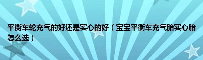 平衡車輪充氣的好還是實(shí)心的好（寶寶平衡車充氣胎實(shí)心胎怎么選）