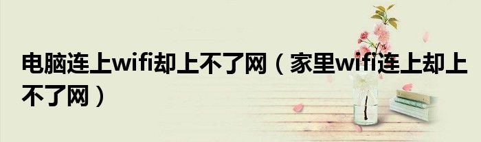 電腦連上wifi卻上不了網(wǎng)（家里wifi連上卻上不了網(wǎng)）