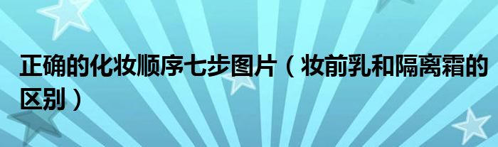 正確的化妝順序七步圖片（妝前乳和隔離霜的區(qū)別）