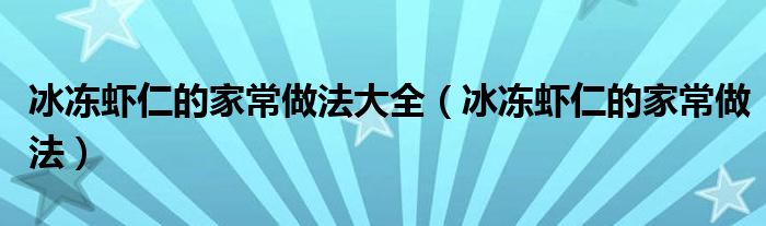 冰凍蝦仁的家常做法大全（冰凍蝦仁的家常做法）