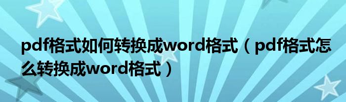 pdf格式如何轉(zhuǎn)換成word格式（pdf格式怎么轉(zhuǎn)換成word格式）