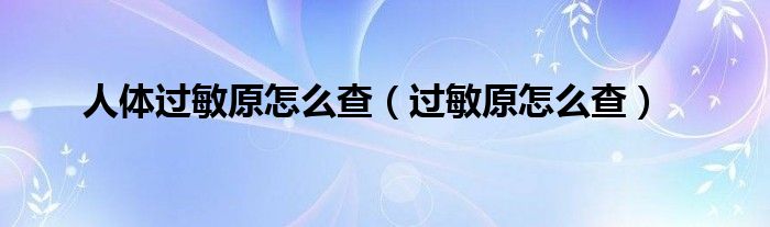 人體過敏原怎么查（過敏原怎么查）