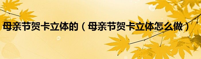 母親節(jié)賀卡立體的（母親節(jié)賀卡立體怎么做）