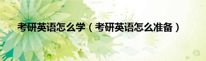 考研英語怎么學(xué)（考研英語怎么準(zhǔn)備）