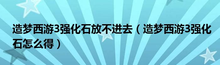 造夢西游3強化石放不進去（造夢西游3強化石怎么得）